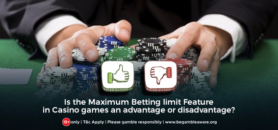 Is the Maximum Betting Limit Feature in Casino Games an Advantage or Disadvantage?